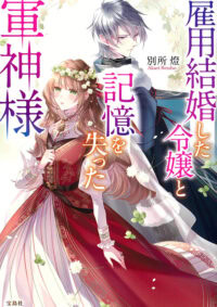 雇用結婚した令嬢と記憶を失った軍神様