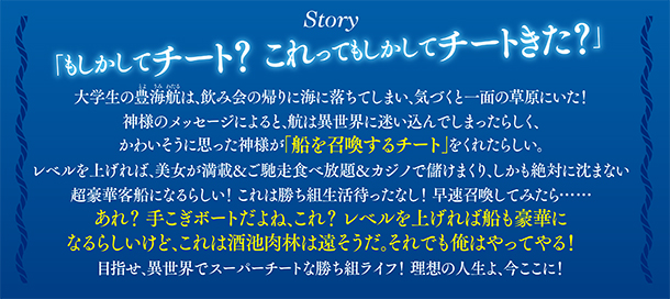 レベルを上げれば船も豪華になるらしいけど、これは酒池肉林は遠そうだ。それでも俺はやってやる!目指せ、異世界でスーパーチートな勝ち組ライフ!理想の人生よ、今ここに! ストーリー