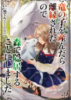 竜の子を産んだら離縁されたので森で隠居することにしました