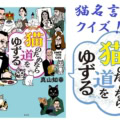 偉人の猫名言いくつ知ってる⁉ 書籍『猫のためなら道をゆずる 猫が好きすぎてヤバい偉人たち』からクイズを出題!